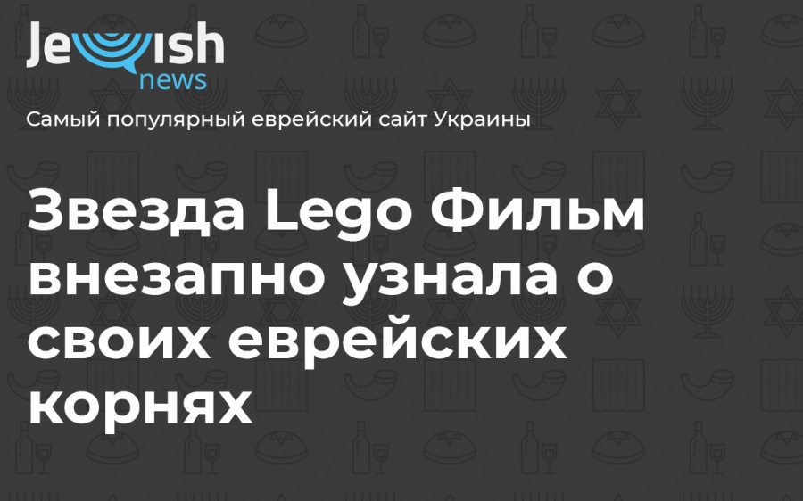 Звезда Lego Фильм внезапно узнала о своих еврейских корнях